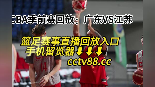 2023CBA季前赛回放:广东vs江苏(中文)高清全程视频回放