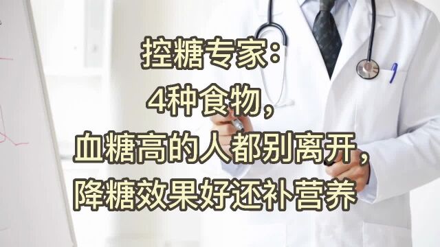 控糖专家:4种食物,血糖高的人都别离开,降糖效果好还补营养