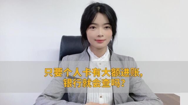 只要个人卡有大额进账,银行就会查吗?