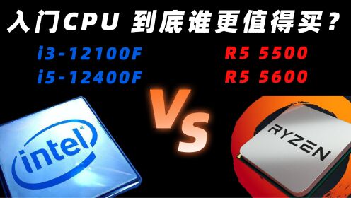 锐龙5500 / 5600 & 酷睿12100F / 12400F 百元价位CPU谁更值得买