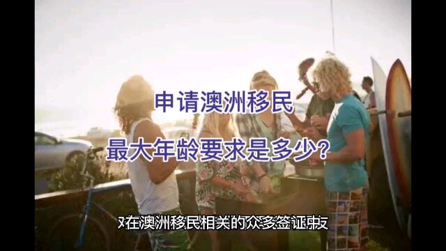 申请澳洲移民的最大年龄要求是多少?这些签证没有年龄限制