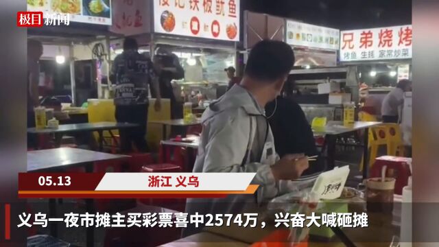 【视频】义乌一夜市摊主买彩票中奖2574万,当场兴奋掀桌?官方:系多人合买