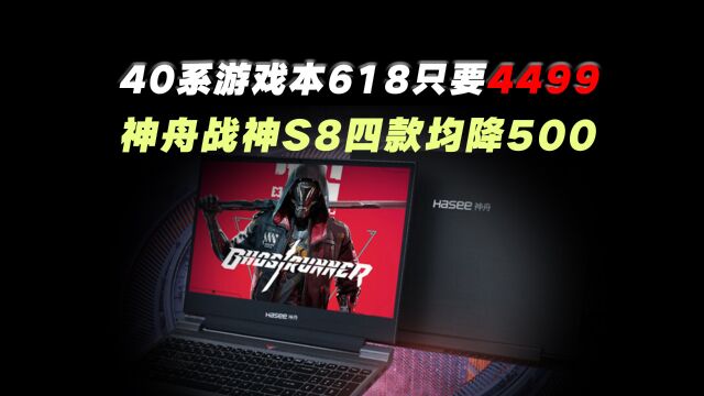 神舟战神S8系列618四款均降500:4499就能入手40系游戏本,超值了