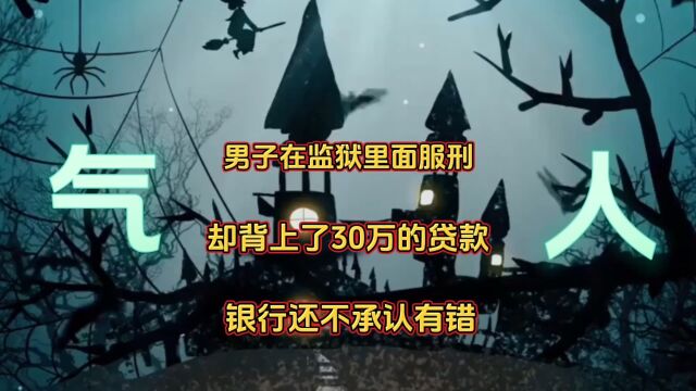 男子在监狱里面服刑,却背上了30万的贷款,银行还不承认有错