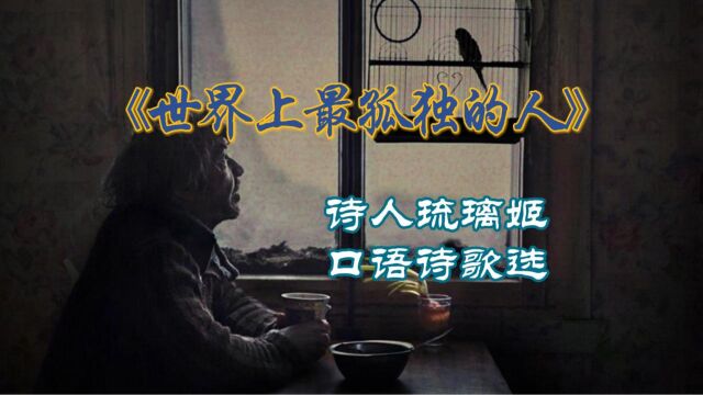 【诗人琉璃姬】口语诗歌选:《世界上最孤独的人》