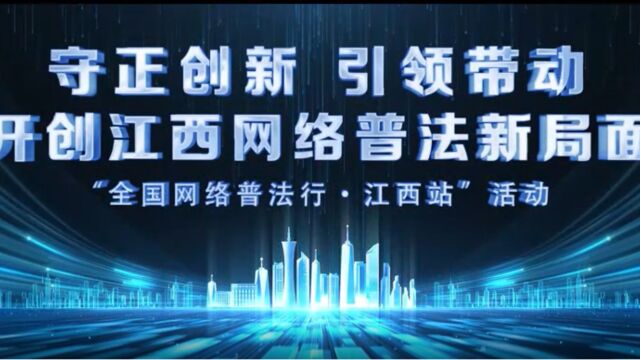 守正创新 引领带动 开创江西网络普法新局面——“全国网络普法行ⷦ𑟨忧뙢€活动