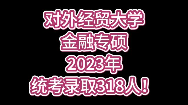 对外经贸大学金融专硕2023年统考录取318人!