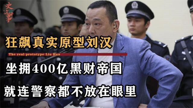 狂飙真实原型刘汉,坐拥400亿黑财帝国,就连警察都不放在眼里