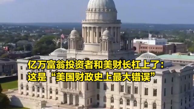 亿万富翁投资者和美财长杠上了:这是“美国财政历史上最大错误”