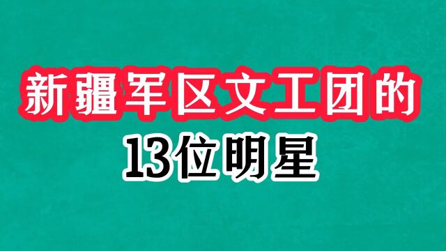 新疆军区文工团的13位明星,王洛宾是西部歌王,夏米力享誉全国