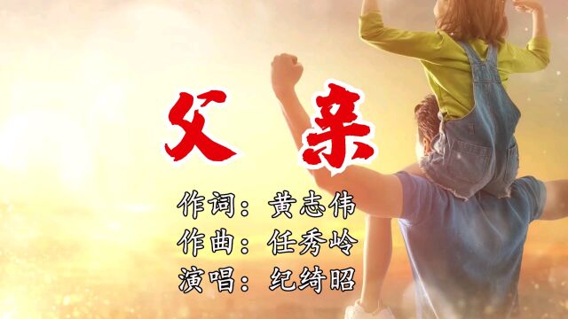 父 亲   作词:黄志伟 作曲:任秀岭 演唱:纪绮昭 录音:星乐文化 编曲:芳华音乐