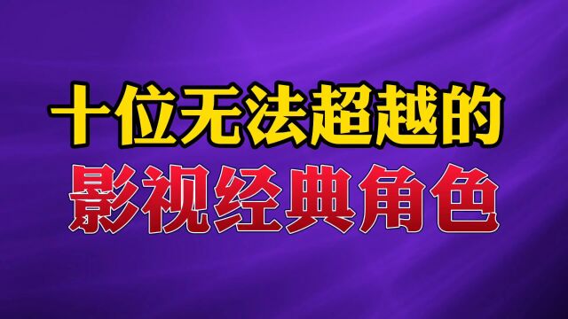 10位无法超越的经典角色#明星 #娱乐 #经典影视角色 #演员