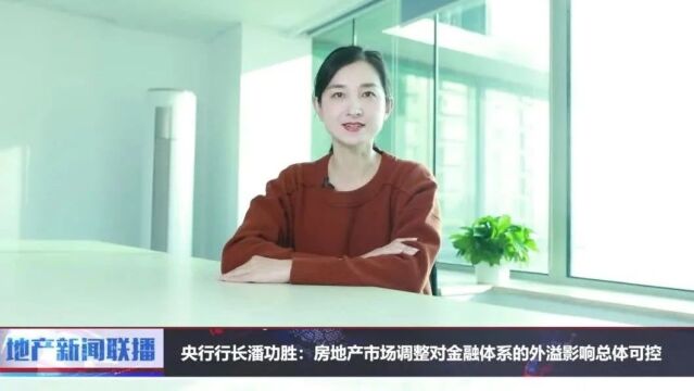 地产新闻联播丨央行行长潘功胜:房地产市场调整对金融体系的外溢影响总体可控