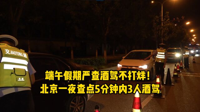 端午假期严查酒驾不打烊!北京一夜查点5分钟内3人酒驾