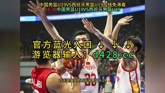 U19男篮世界杯直播中国男篮U19VS西班牙男篮U19(中文)高清全程视频9