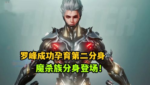 吞噬星空：罗峰成功孕育第二分身，魔杀族登场