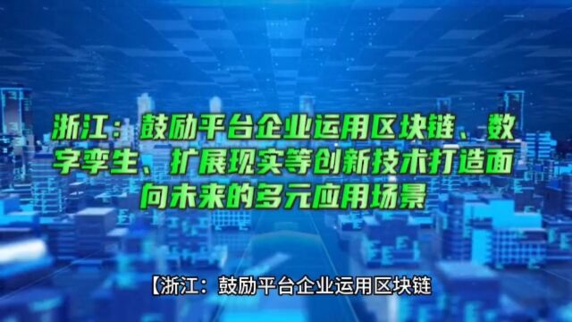 浙江:鼓励平台企业运用区块链、数字孪生、扩展现实等创新技术打造面向未来的多元应用场景