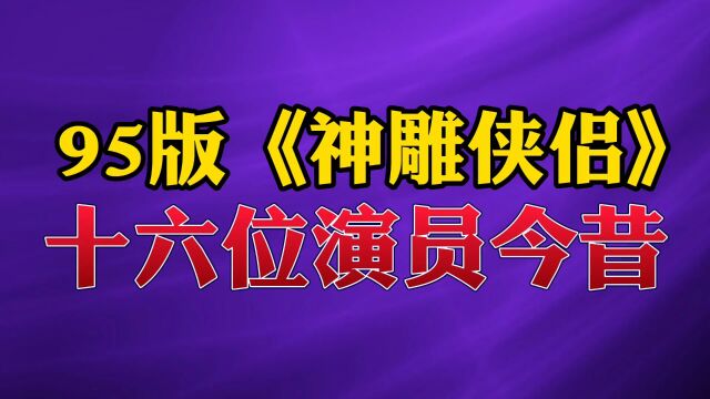 95版《神雕侠侣》十六位演员今昔#明星 #