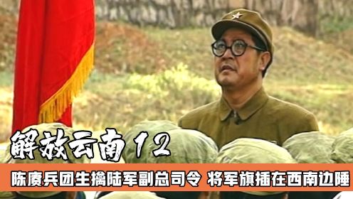 解放西南的最后一战，陈赓大将生擒陆军副总司令，红旗飘扬在边疆