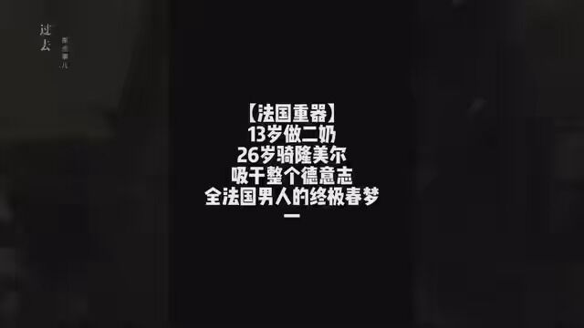 【法国重器】13岁做二奶,26岁骑隆美尔,吸干整个德意志,全法国男人的终极春梦,一手肉弹绝活打造顶奢甜涩帝国