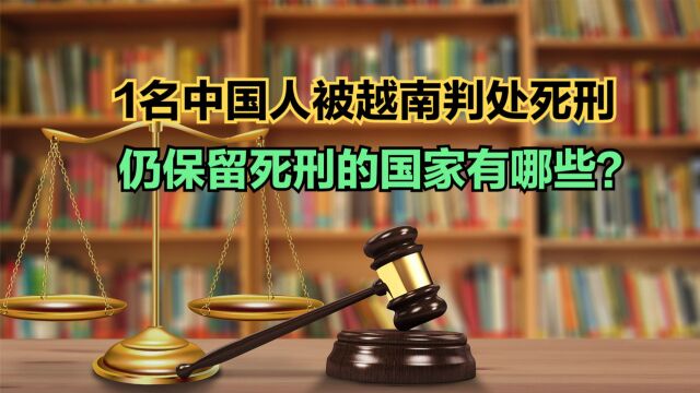 1名中国人被越南判处死刑,58个仍保留死刑的国家,你知道几个?