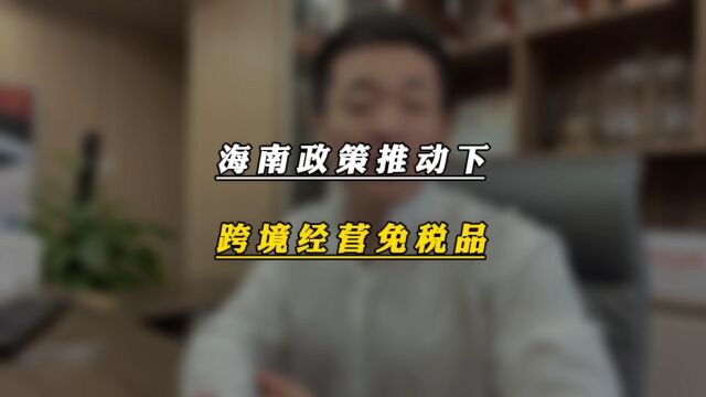 海南政策推动下 跨境经营免税品