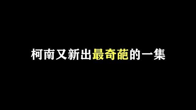 新出的柯南一集再次亮瞎了我双眼,太奇葩了! #名柯解说