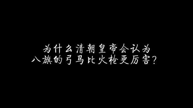 为什么清朝皇帝会认为八旗的弓马比火枪更厉害? #历史 #清朝 #热武器 #乾隆 #嘉庆