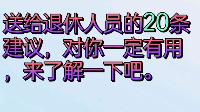 送给退休人员的20条建议,对你一定有用,来了解一下吧.