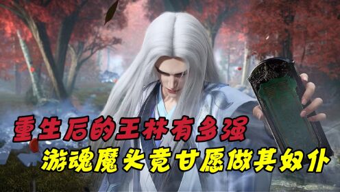 【仙逆—原著解读】:重生后的王林有多强?无比强大的游魂竟甘愿做其奴仆!_高清1080P在线观看平台_腾讯视频