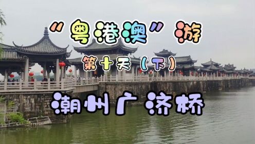 “粤港澳”游第十天（下）“潮州广济桥”