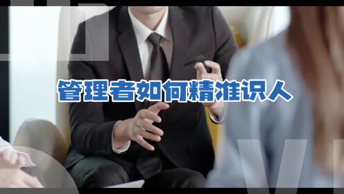 识人才能用好人:管理者如何精准地识人的六个技巧_高清1080P在线观看平台_腾讯视频
