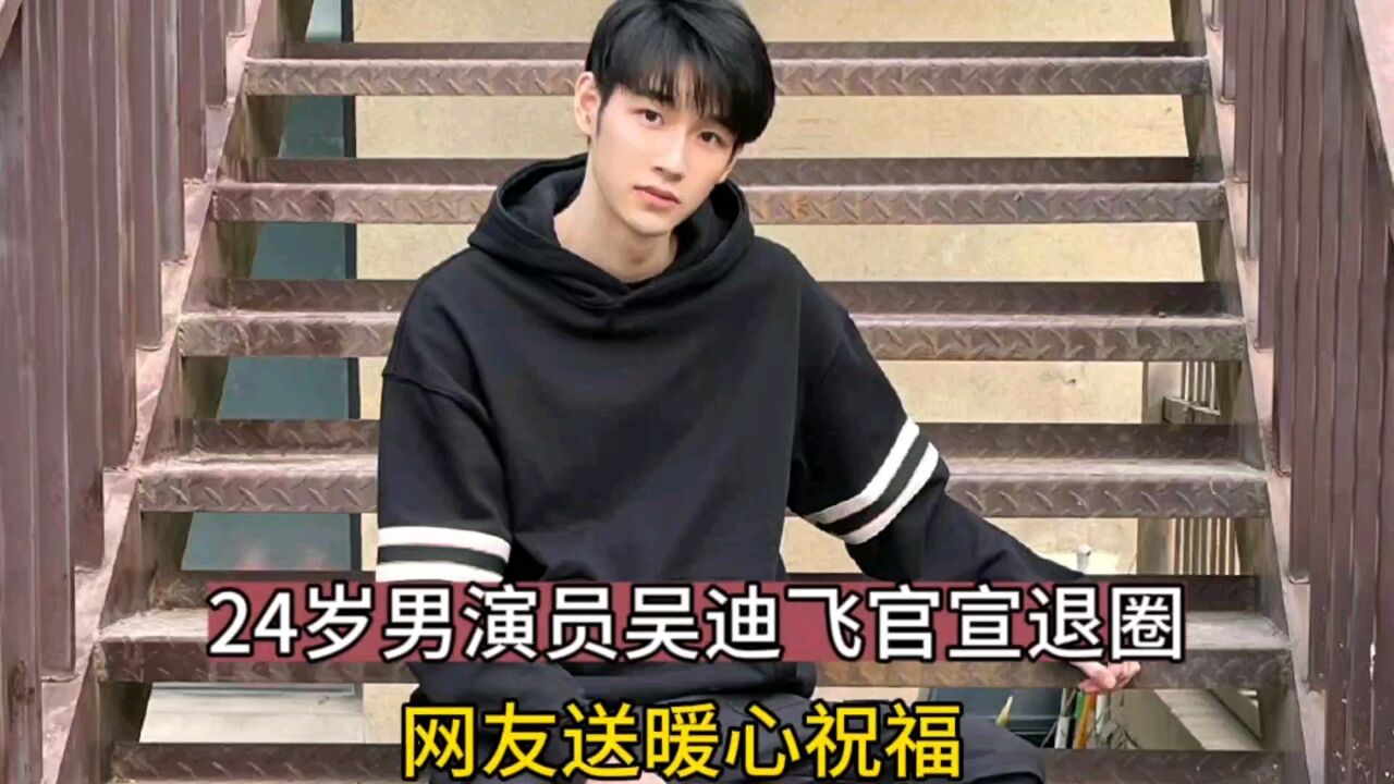 24岁男演员吴迪飞官宣退圈!网友送暖心祝福