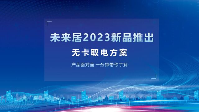 未来居2023新品发布产品面对面推出了无卡取电方案 !