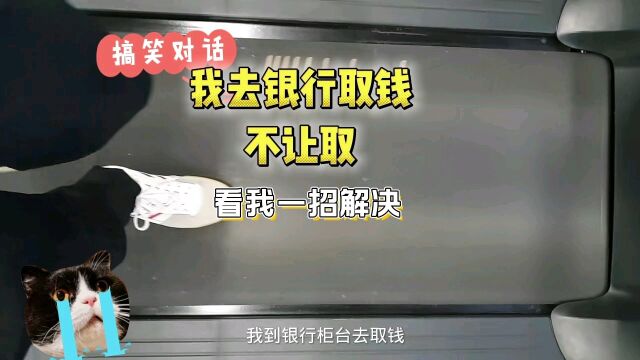 我去银行取钱不让我取,一招解决引起的搞笑糗事