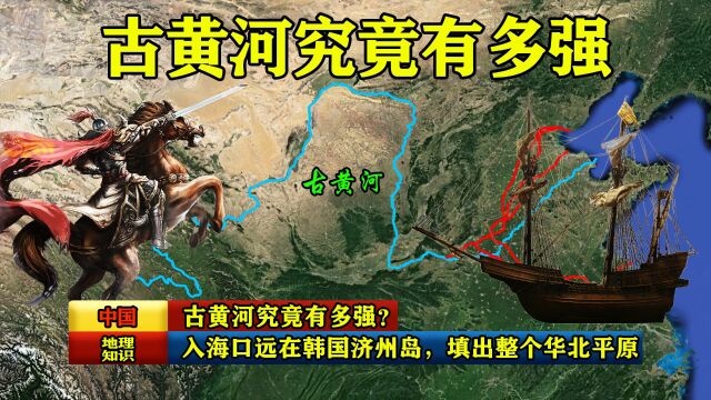 古黄河究竟有多强?入海口远在韩国济州岛,填出整个华北平原!