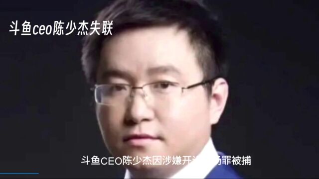 斗鱼CEO陈少杰涉嫌赌场罪被捕,公司面临重大危机