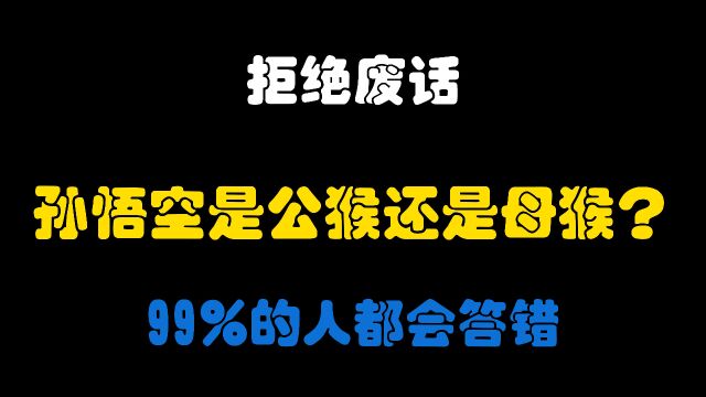 拒绝废话:孙悟空是公猴还是母猴?涨知识了