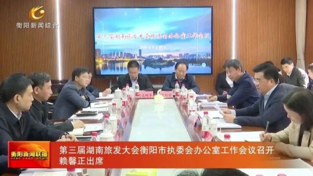 第三届湖南旅发大会衡阳市执委会办公室工作会议召开 赖馨正出席