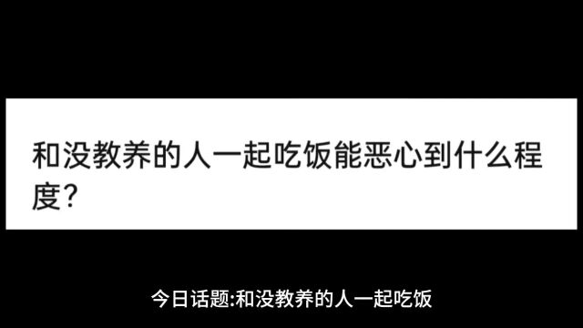 今日话题:和没教养的人一起吃饭能恶心到什么程度?