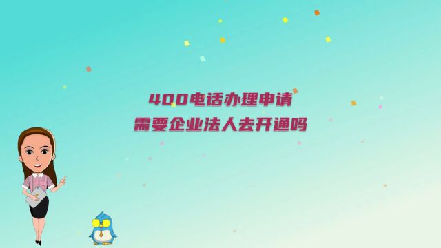 400电话办理申请需要企业法人去开通吗