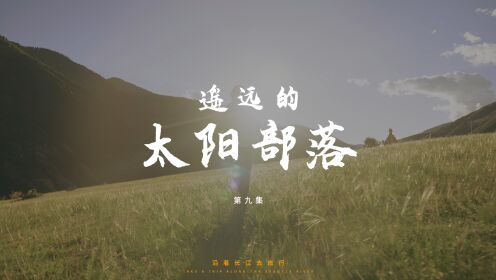 第9集沿着长江去旅行，进入四川的第一站——石渠。一个被称为太阳部落的地方，全四川海拔最高，面积最大的县
