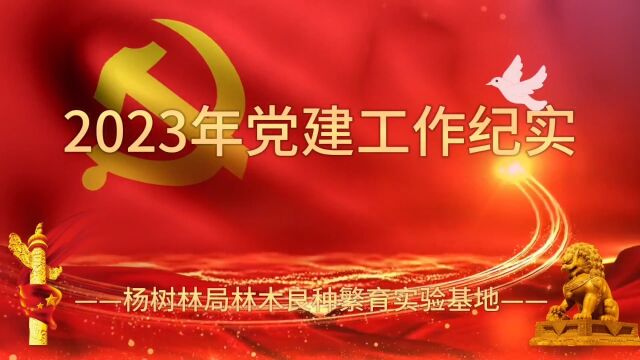 杨树林局林木良种繁育实验基地2023年党建工作纪实