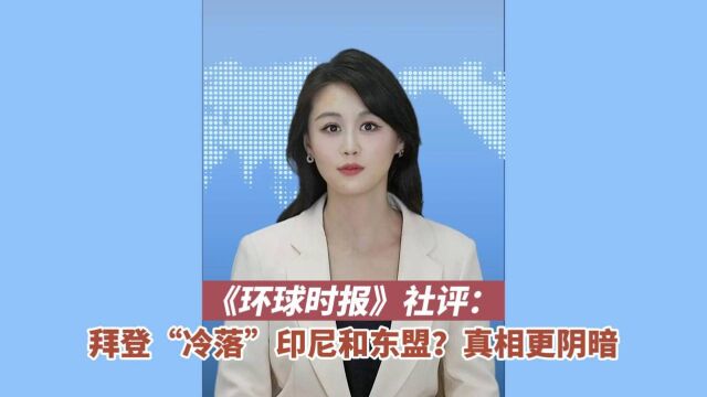 环球时报社评 :拜登“冷落”印尼和东盟?真相更阴暗