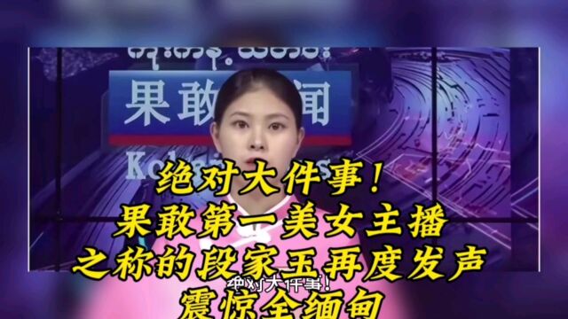 绝对大件事!果敢第一美女主播之称的段家玉再度发声,震惊全缅甸