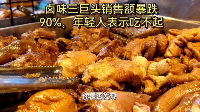 卤味三巨头销售额暴跌90%,年轻人表示太贵根本吃不起