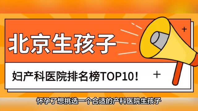 2023年北京生孩子最好的妇产科医院有哪些?产科排名前十的医院都在这了!