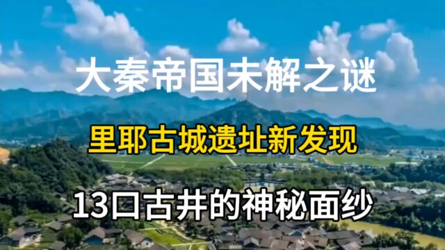 大秦帝国未解之谜,里耶古城遗址新发现,13口古井的神秘面纱