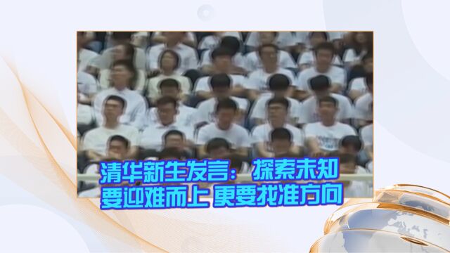 清华新生发言:探索未知 要迎难而上 更要找准方向