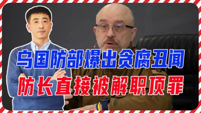 乌国防部爆出贪腐丑闻,防长直接被解职顶罪,但泽连斯基也不干净